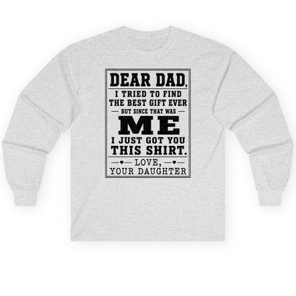 Dear Dad, I Tried to Find the Best Gift Ever but Since That Was Me I Just Got You This Shirt Love, Your Daughter funny gift