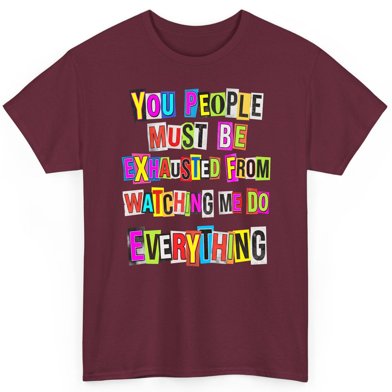 YOU PEOPLE MUST BE Exhausted FROM Watching ME DO Everything T-Shirt - product mockup - Maroon