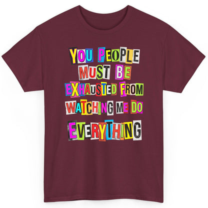 YOU PEOPLE MUST BE Exhausted FROM Watching ME DO Everything T-Shirt - product mockup - Maroon