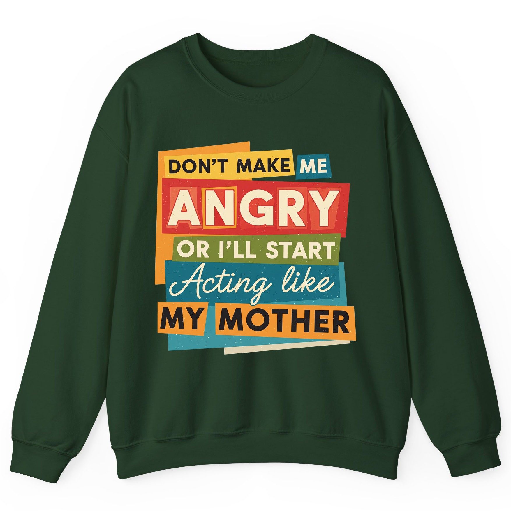 Don't Make Me Angry or I'll Start Acting Like My Mother family humor Sweatshirt Forest Green product mockup