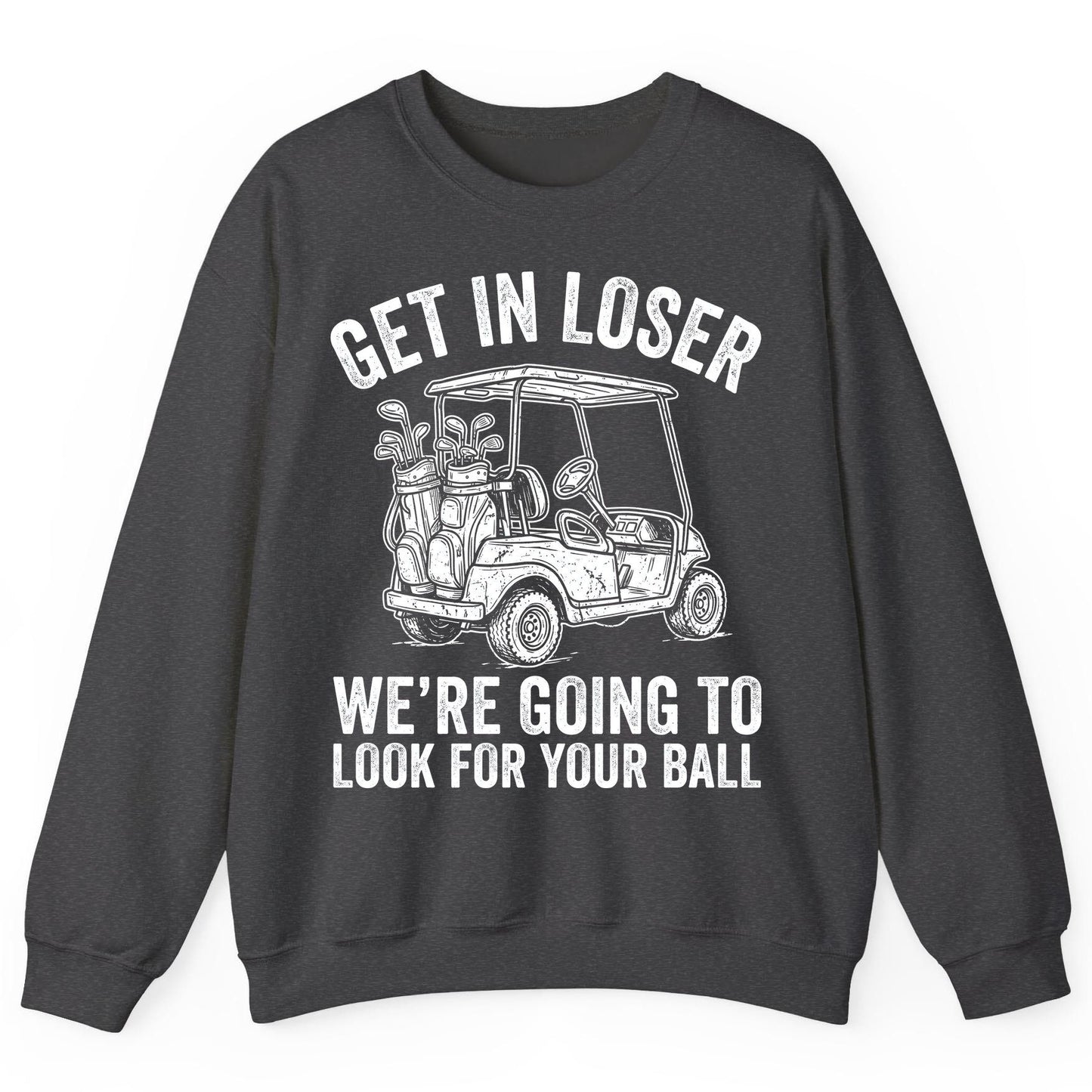 GET IN LOSER WE'RE GOING TO LOOK FOR YOUR BALL Funny Golf Sweatshirt - product mockup - Dark Heather
