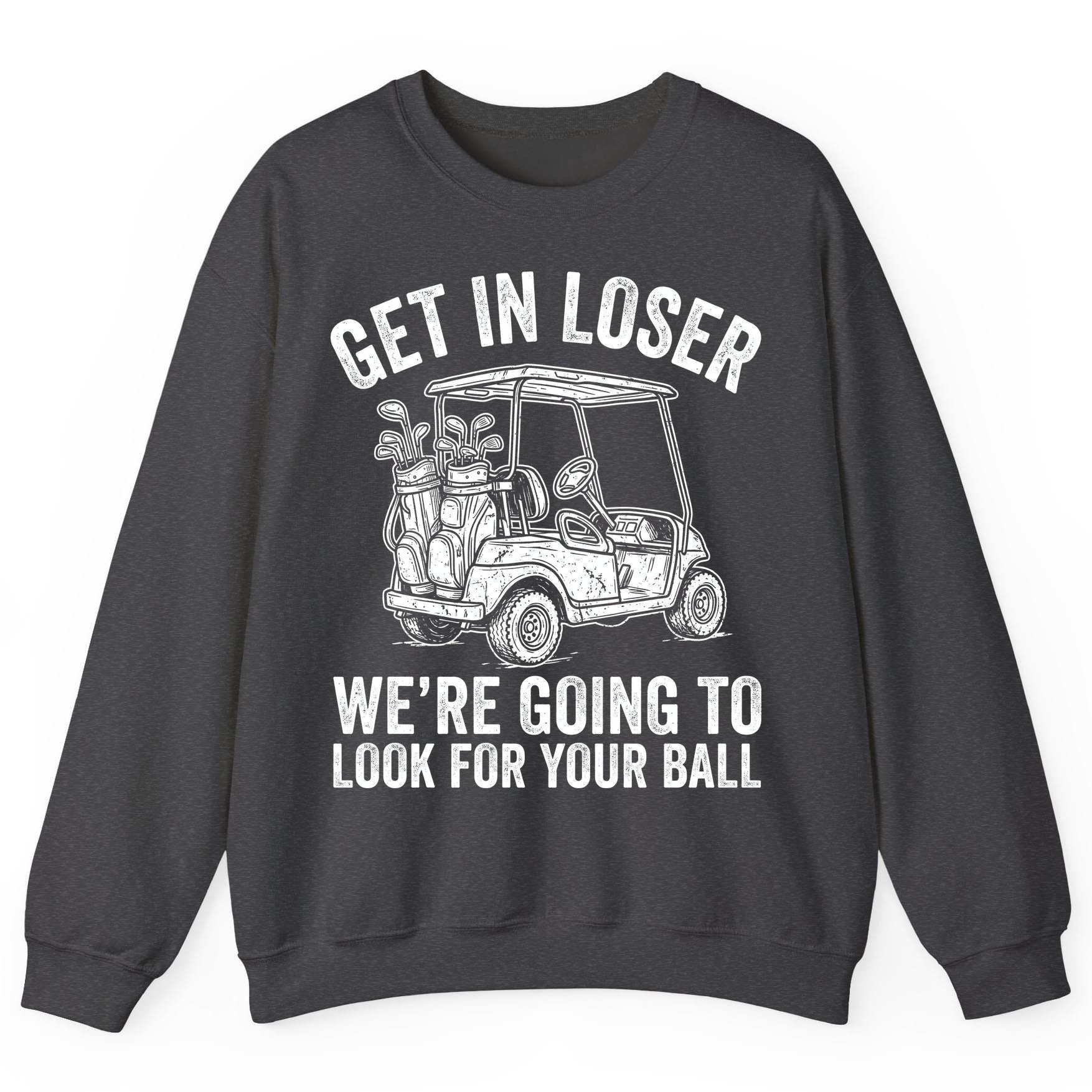 GET IN LOSER WE'RE GOING TO LOOK FOR YOUR BALL Funny Golf Sweatshirt - product mockup - Dark Heather