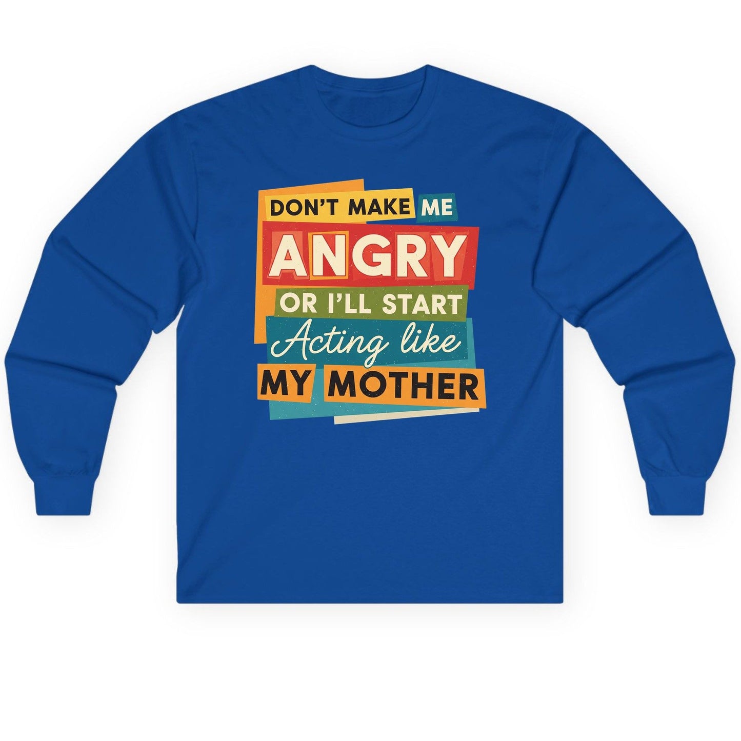 Don't Make Me Angry or I'll Start Acting Like My Mother family humor Long Sleeve Tee Royal product mockup