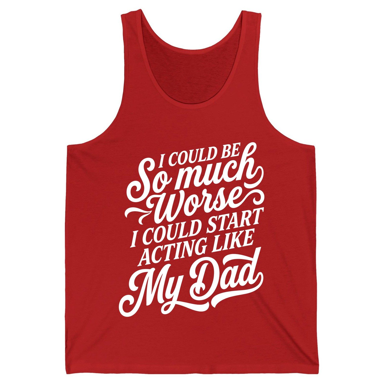 I Could Be So Much Worse I Could Start Acting Like My Dad Tank Top - product mockup - Red