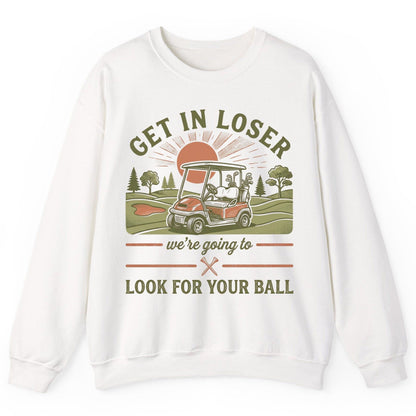 GET IN LOSER We're Going to LOOK FOR YOUR BALL Funny Golf Sweatshirt - product mockup - White