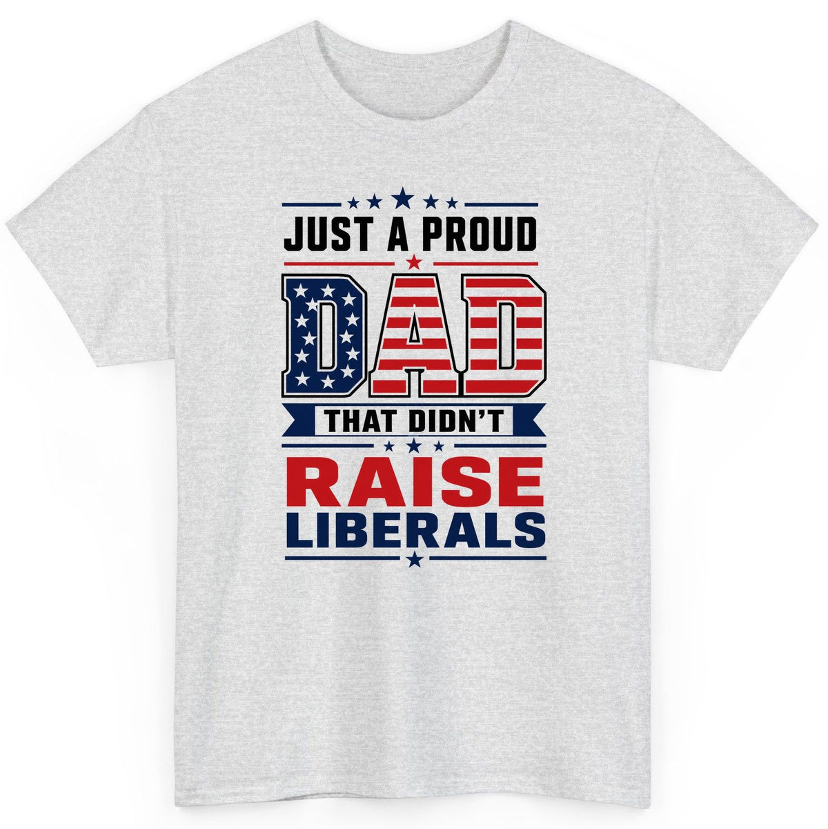 Just a Proud Dad That Didn't Raise Liberals patriotic conservative father T-Shirt Ash product mockup