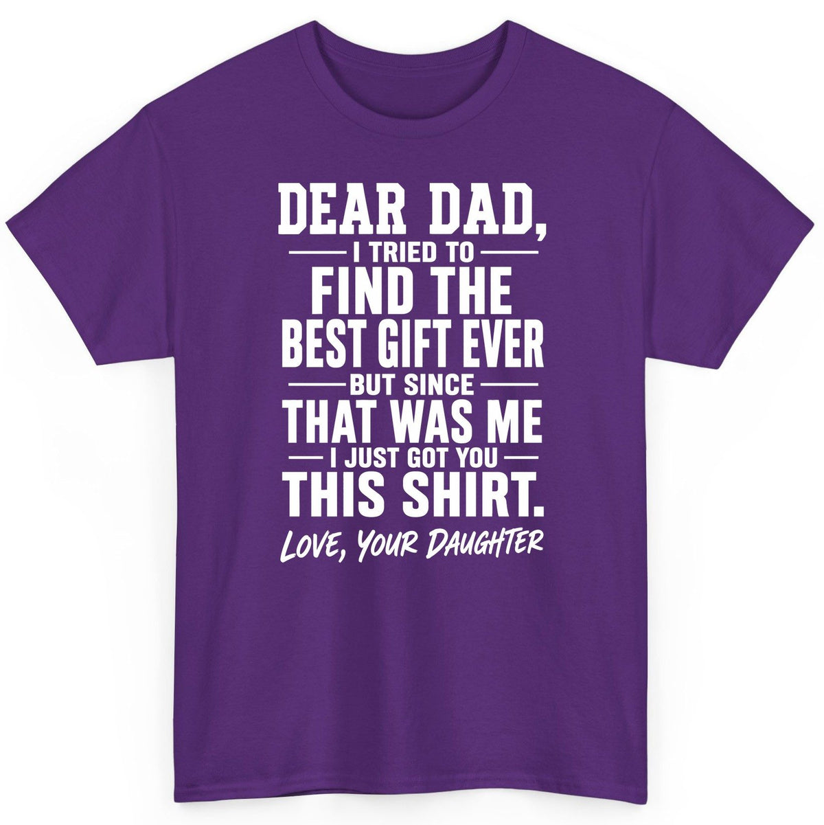 Dear Dad, I Tried to Find the Best Gift Ever -but Since- That Was Me -I Just Got You- This Shirt Love, Your Daughter gift for
