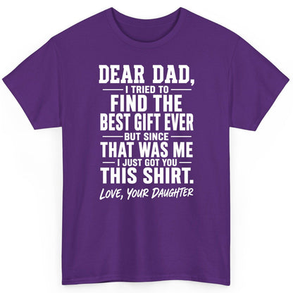 Dear Dad, I Tried to Find the Best Gift Ever -but Since- That Was Me -I Just Got You- This Shirt Love, Your Daughter gift for