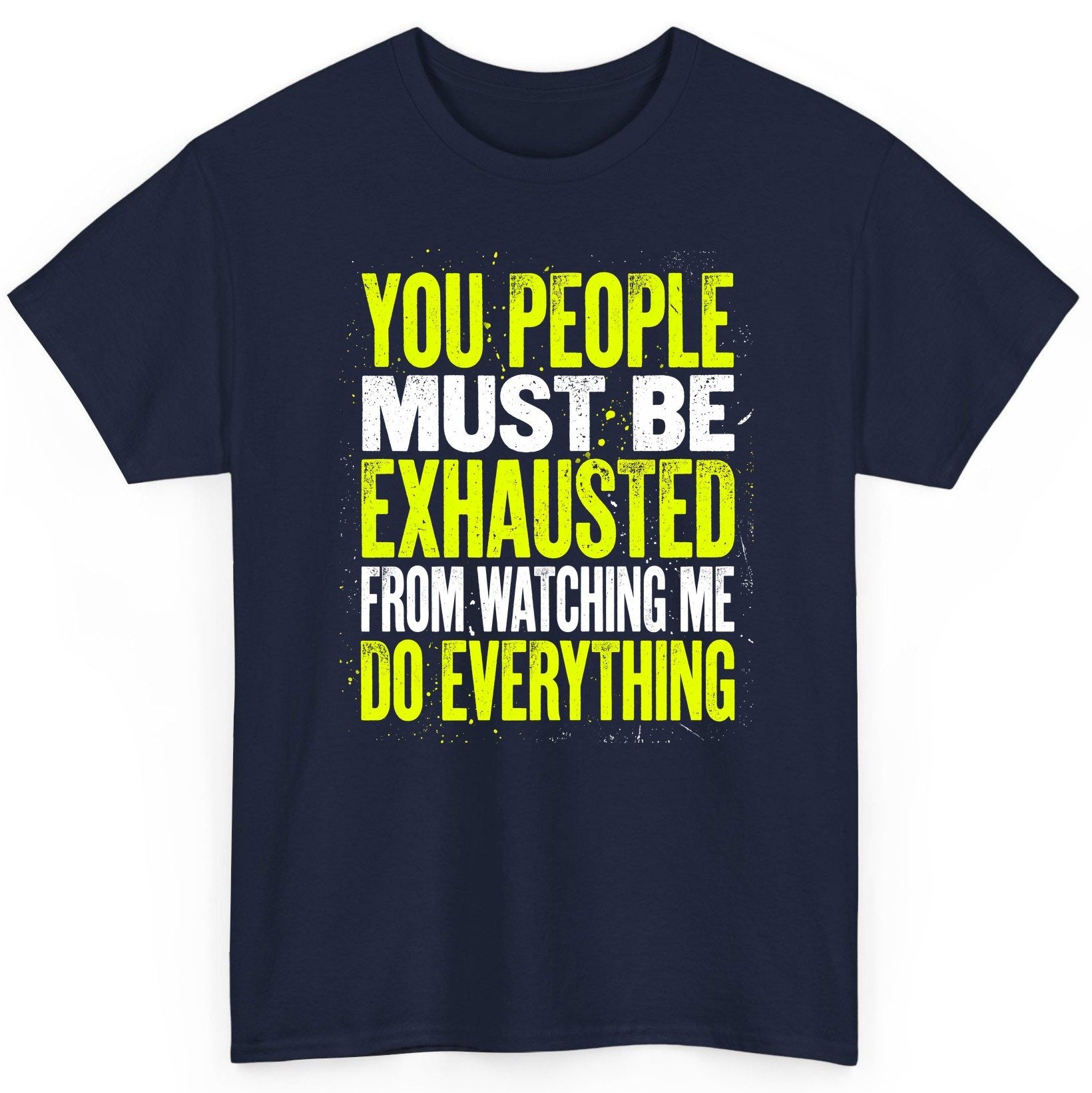 YOU PEOPLE MUST BE Exhausted FROM Watching ME DO Everything T-Shirt - product mockup - Navy
