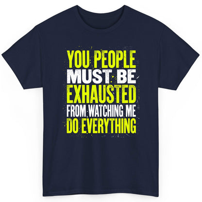 YOU PEOPLE MUST BE Exhausted FROM Watching ME DO Everything T-Shirt - product mockup - Navy