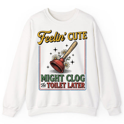 Feelin' Cute MIGHT CLOG the TOILET LATER Funny Plunger Sweatshirt - product mockup - White