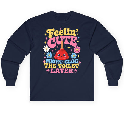 Feelin' Cute Might Clog the Toilet Later Funny Plunger Long Sleeve Tee - product mockup - Navy