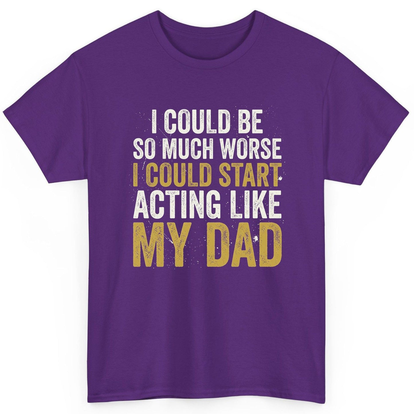 I COULD BE SO MUCH WORSE I COULD START ACTING LIKE MY DAD T-Shirt - product mockup - Purple