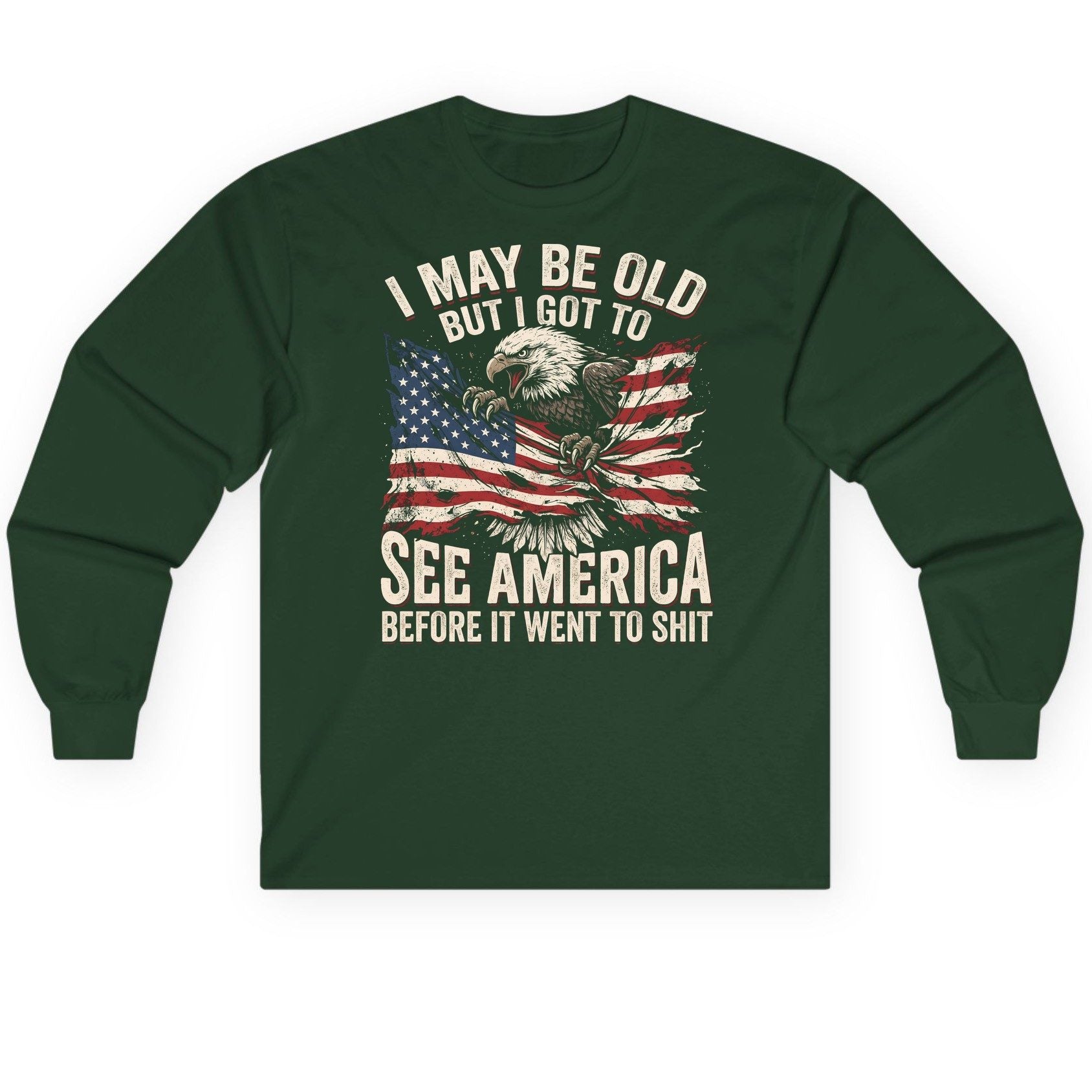 I MAY BE OLD BUT I GOT TO SEE America BEFORE IT WENT Long Sleeve Tee - product mockup - Forest Green