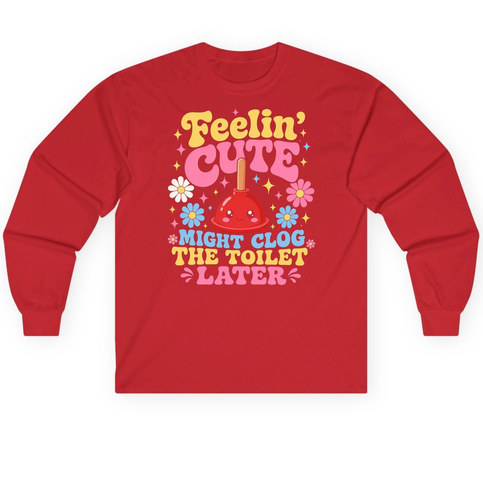 Feelin' Cute Might Clog the Toilet Later Funny Plunger Long Sleeve Tee - product mockup - Red