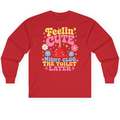 Feelin' Cute Might Clog the Toilet Later Funny Plunger Long Sleeve Tee - product mockup - Red