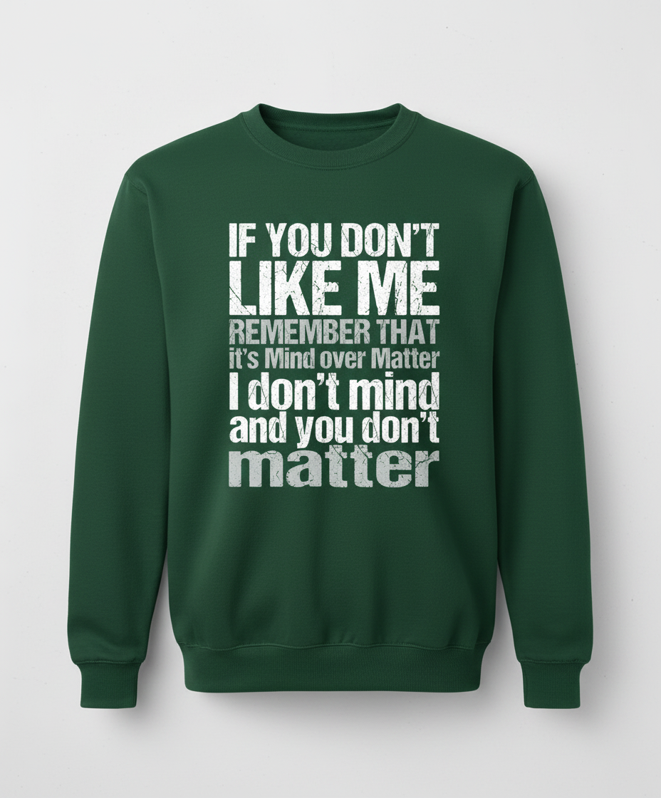 If You Don't Like Me Mind Over Matter Sarcastic Quote Sweatshirt - Forest Green