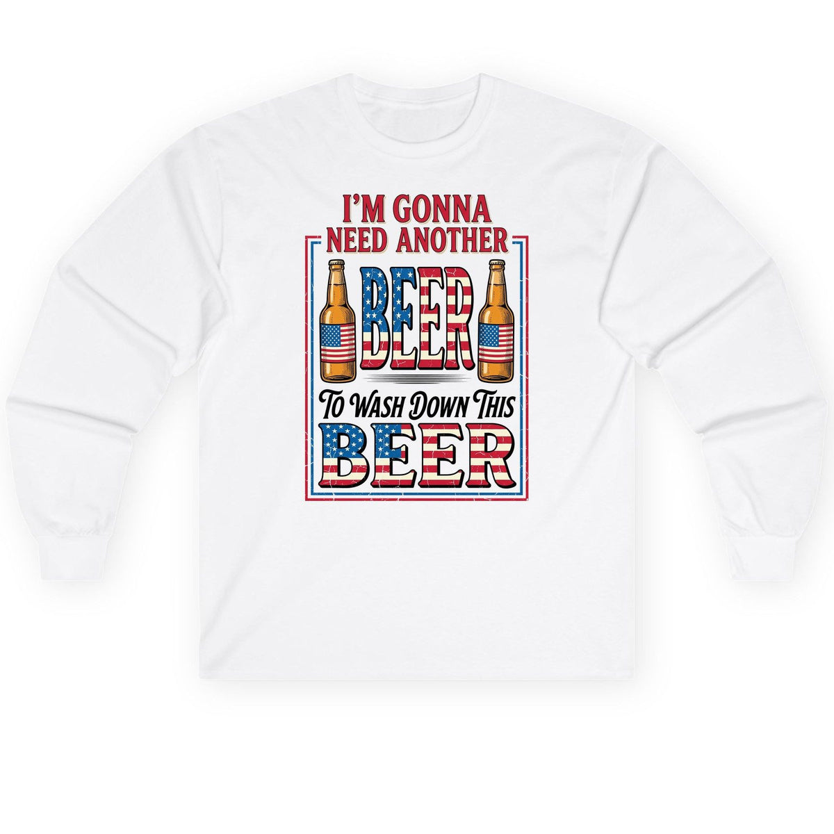 I'm Gonna Need Another Beer to Wash Down This Beer patriotic beer drinking Long Sleeve Tee White product mockup