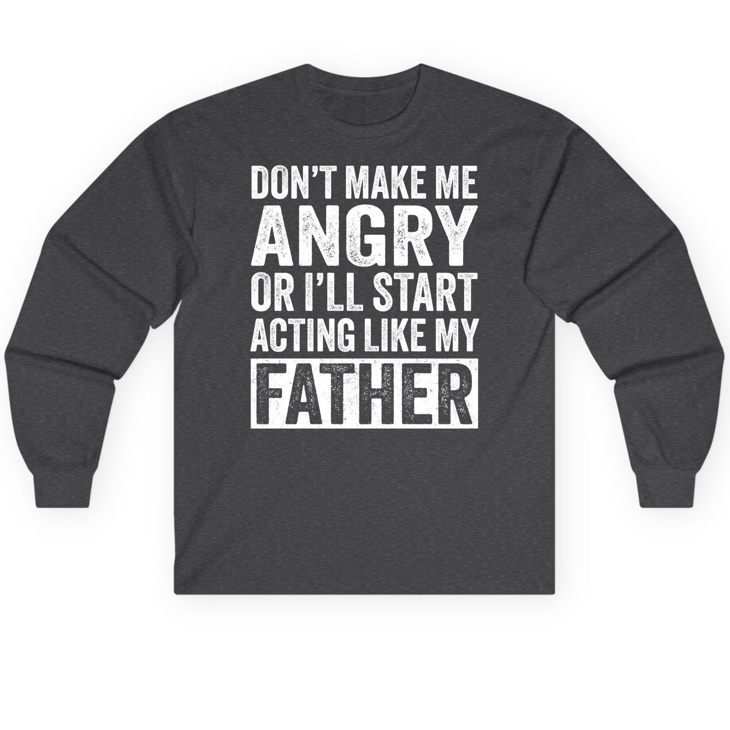 Don't Make Me Angry or I'll Start Acting Like My Father fatherhood humor Long Sleeve Tee Dark Heather product mockup