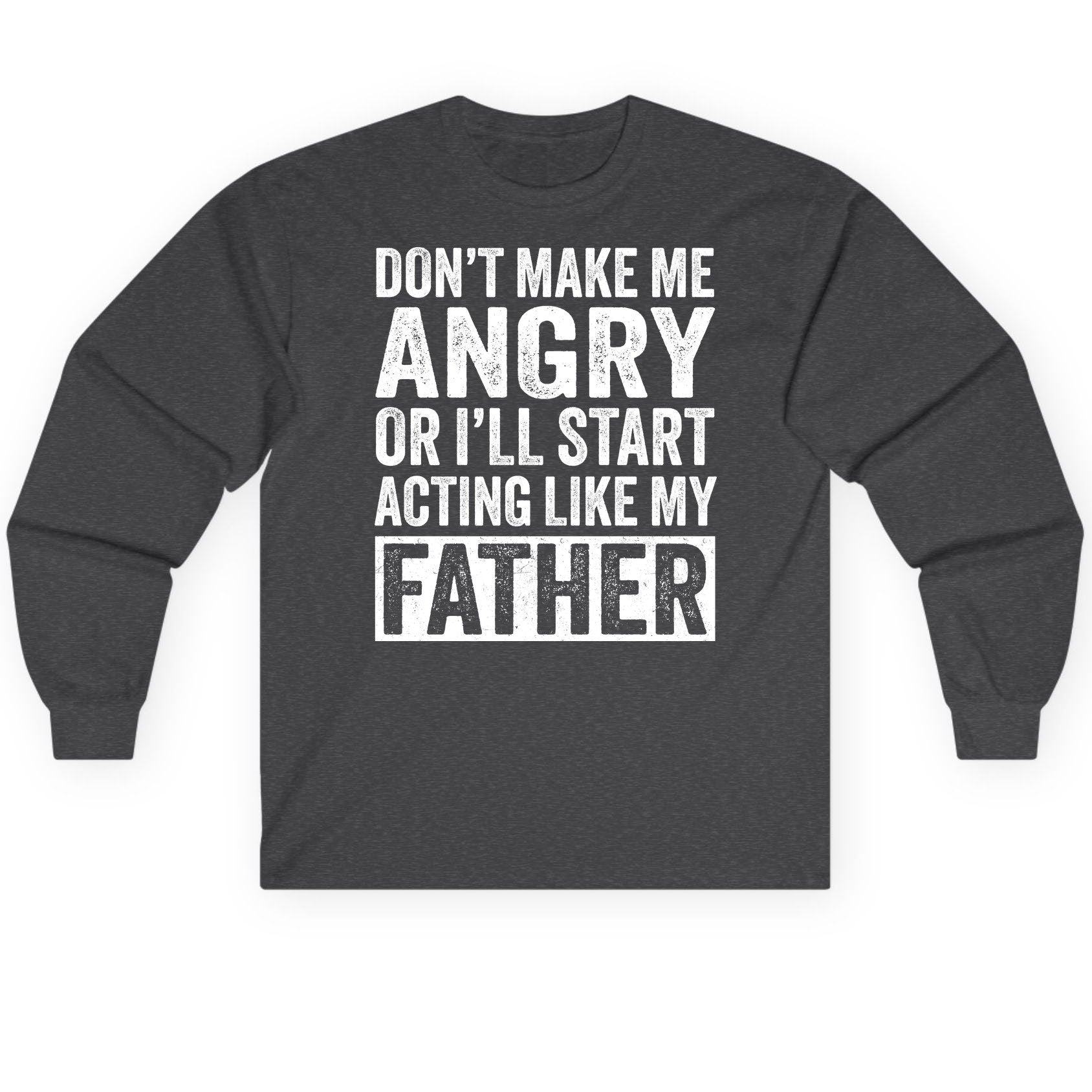 Don't Make Me Angry or I'll Start Acting Like My Father fatherhood humor Long Sleeve Tee Dark Heather product mockup