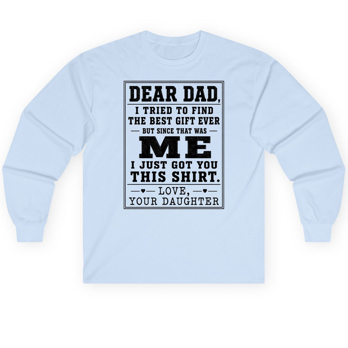 Dear Dad, I Tried to Find the Best Gift Ever but Since That Was Me I Just Got You This Shirt Love, Your Daughter funny gift