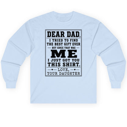 Dear Dad, I Tried to Find the Best Gift Ever but Since That Was Me I Just Got You This Shirt Love, Your Daughter funny gift