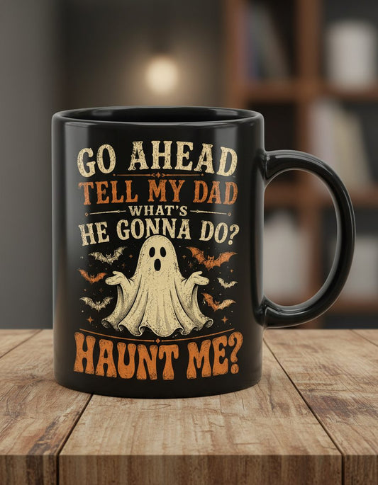 GO AHEAD TELL MY DAD WHAT'S HE GONNA DO HAUNT ME Black Mug - product mockup - Black