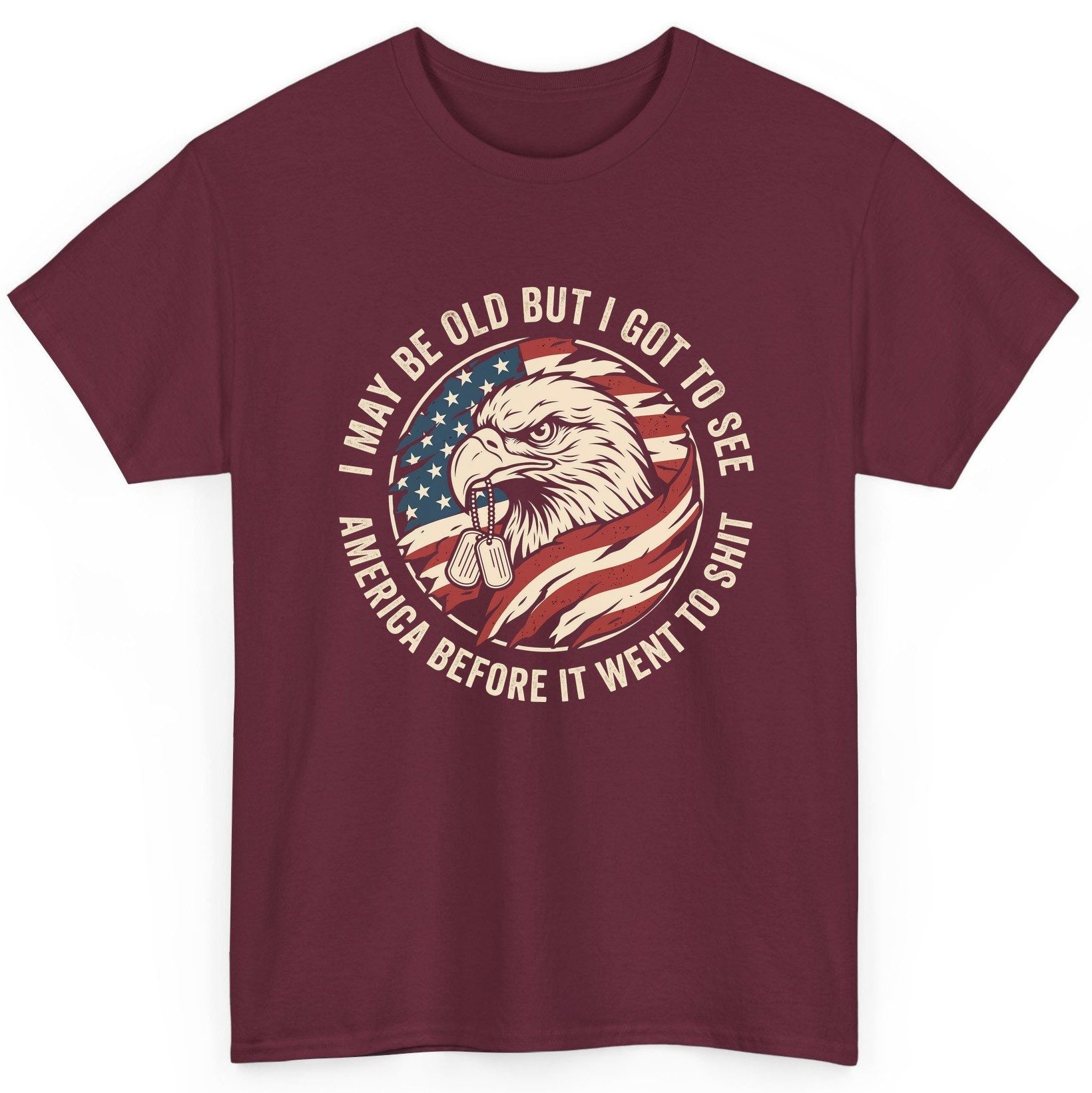 I MAY BE OLD BUT I GOT TO SEE America BEFORE IT WENT TO SHIT T-Shirt - product mockup - Maroon