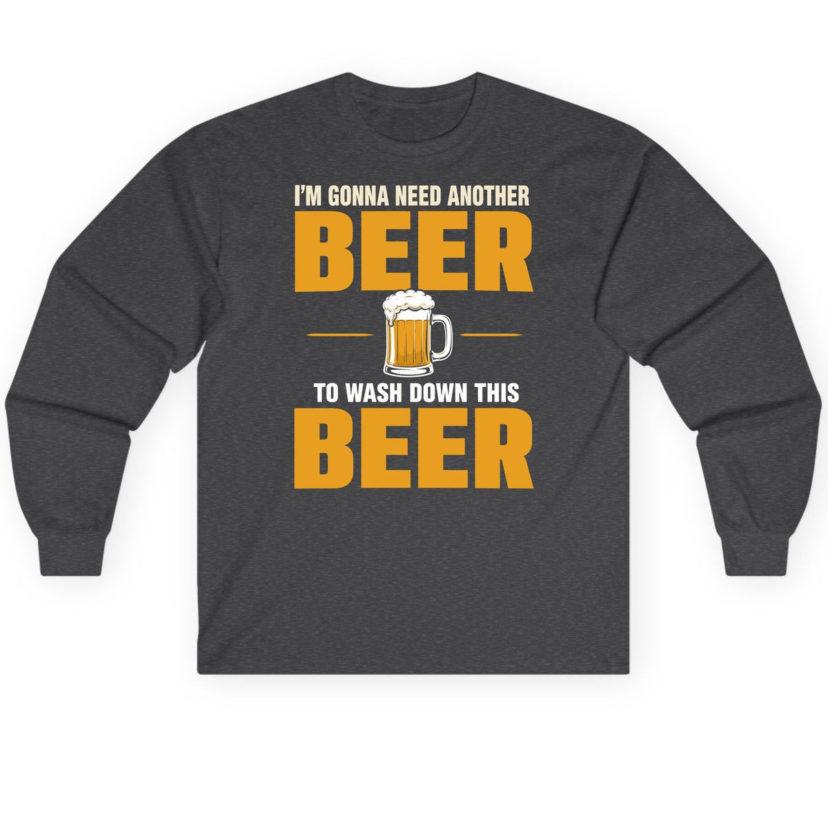 I'm Gonna Need Another Beer to Wash Down This Beer beer drinking Long Sleeve Tee Dark Heather product mockup