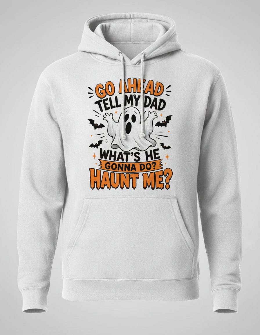 Go Ahead Tell My Dad What's He Gonna Do Haunt Me Hoodie - product mockup - White