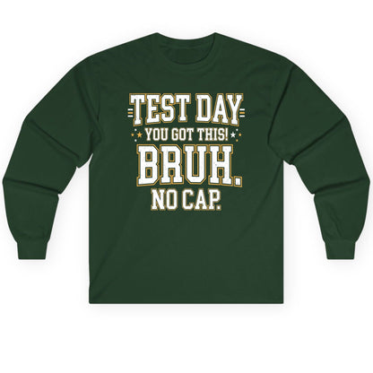 Test Day You Got This Bruh No Cap Funny Student Humor Long Sleeve Tee - product mockup - Forest Green