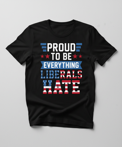 Proud To Be Everything Liberals Hate Patriotic Design T-Shirt - Black
