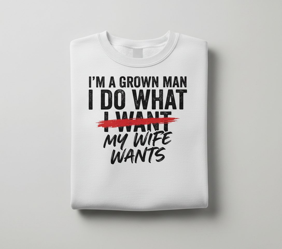 I'M a GROWN MAN I DO WHAT I WANT MY WIFE WANTS Sweatshirt - product mockup - White