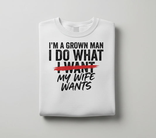 I'M a GROWN MAN I DO WHAT I WANT MY WIFE WANTS Sweatshirt - product mockup - White