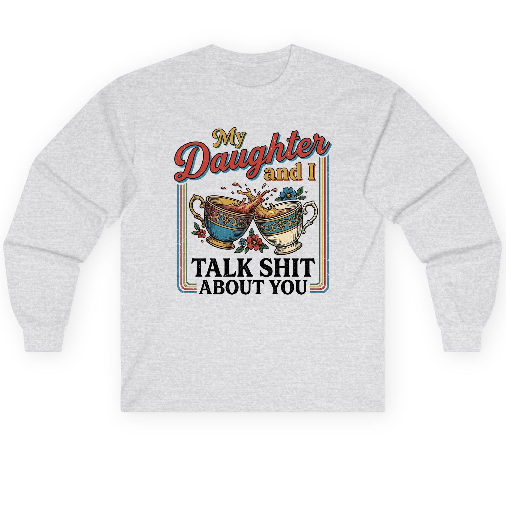 My Daughter and I Talk Shit About You Long Sleeve Tee - product mockup - Ash