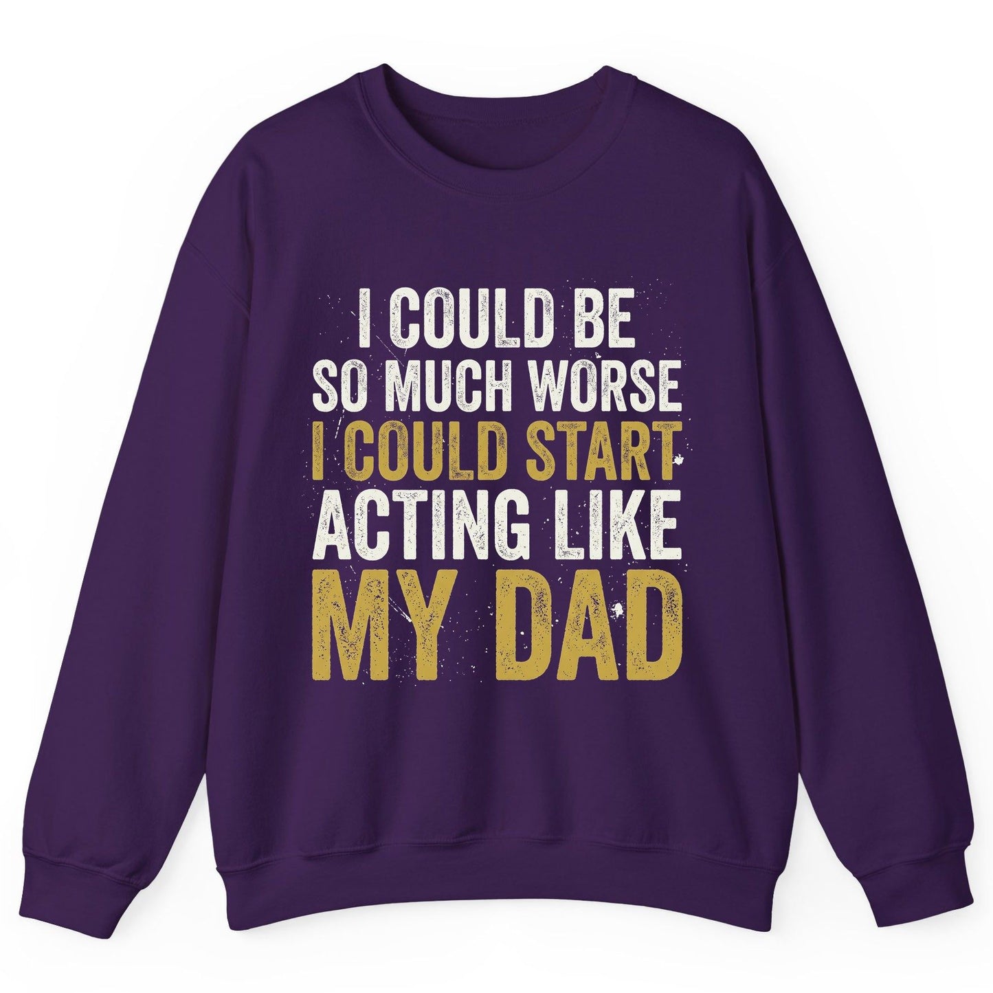 I COULD BE SO MUCH WORSE I COULD START ACTING LIKE MY DAD Sweatshirt - product mockup - Purple