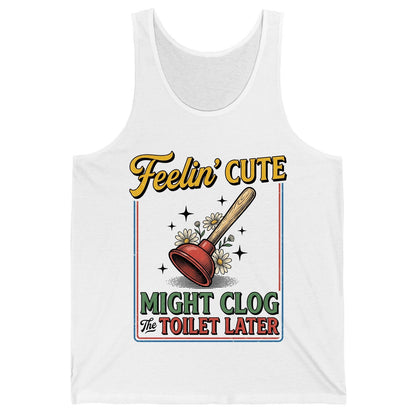 Feelin' Cute MIGHT CLOG the TOILET LATER Funny Plunger Tank Top - product mockup - White