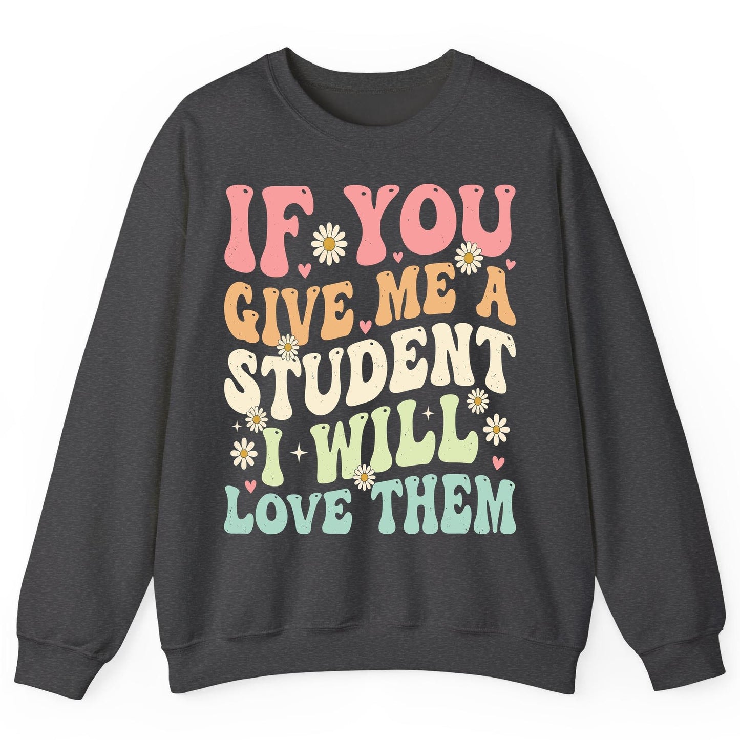 If You Give Me a Student I Will Love Them teaching Sweatshirt Dark Heather product mockup
