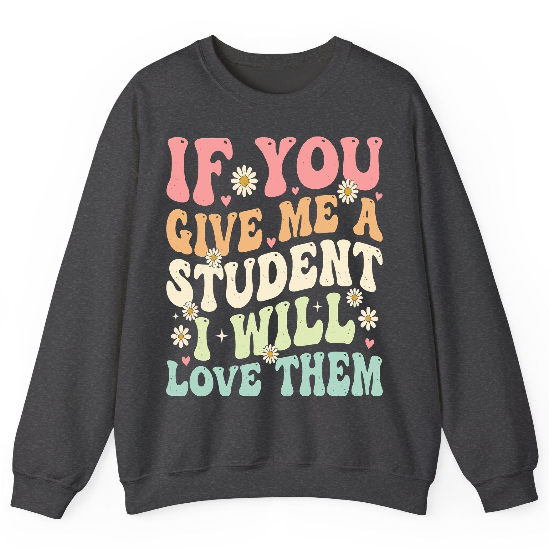 If You Give Me a Student I Will Love Them teaching Sweatshirt Dark Heather product mockup