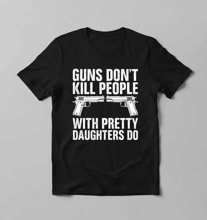 Guns Don't Kill People Dads With Pretty Daughters Do Funny T-Shirt - Black