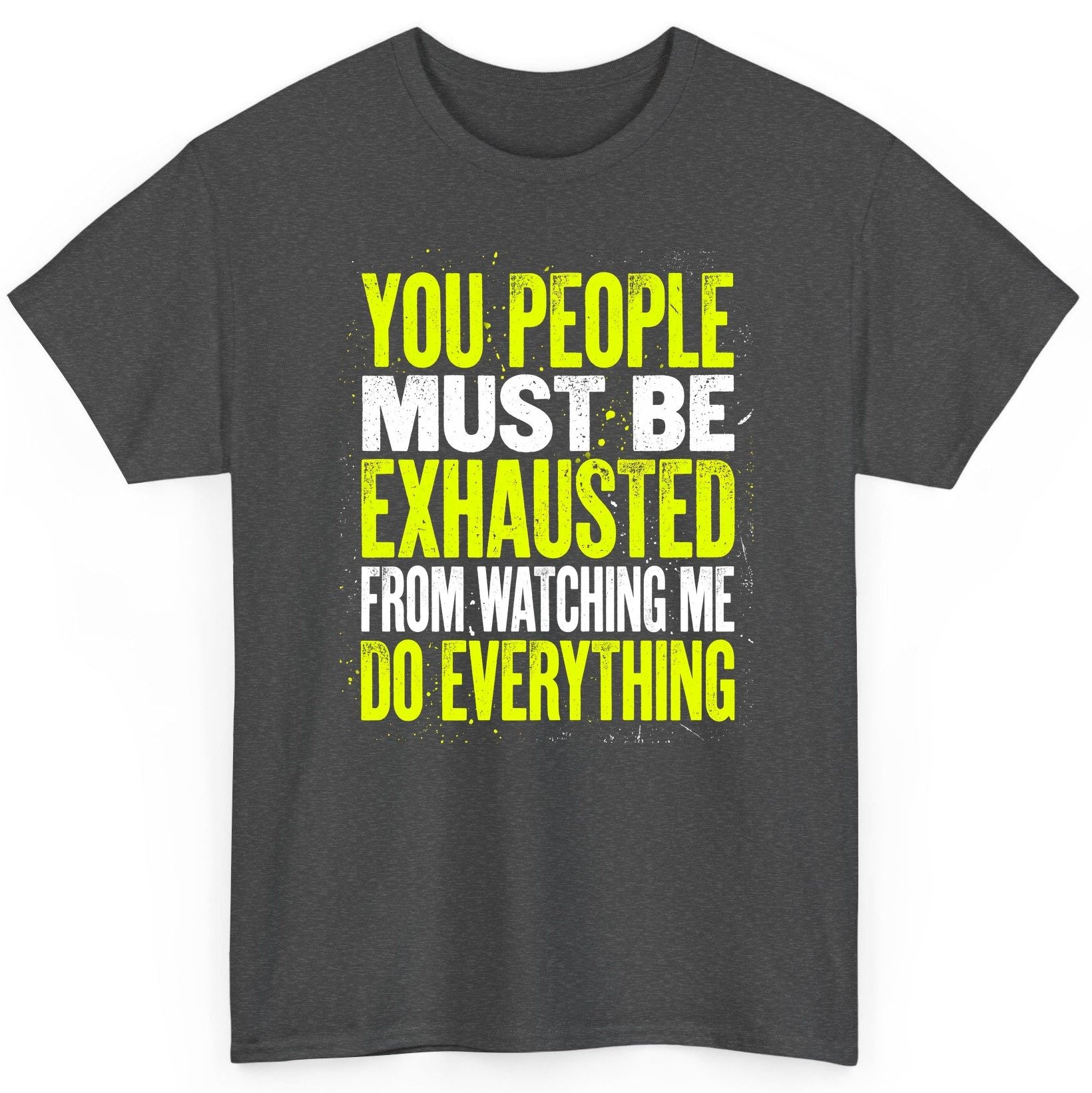 YOU PEOPLE MUST BE Exhausted FROM Watching ME DO Everything T-Shirt - product mockup - Dark Heather