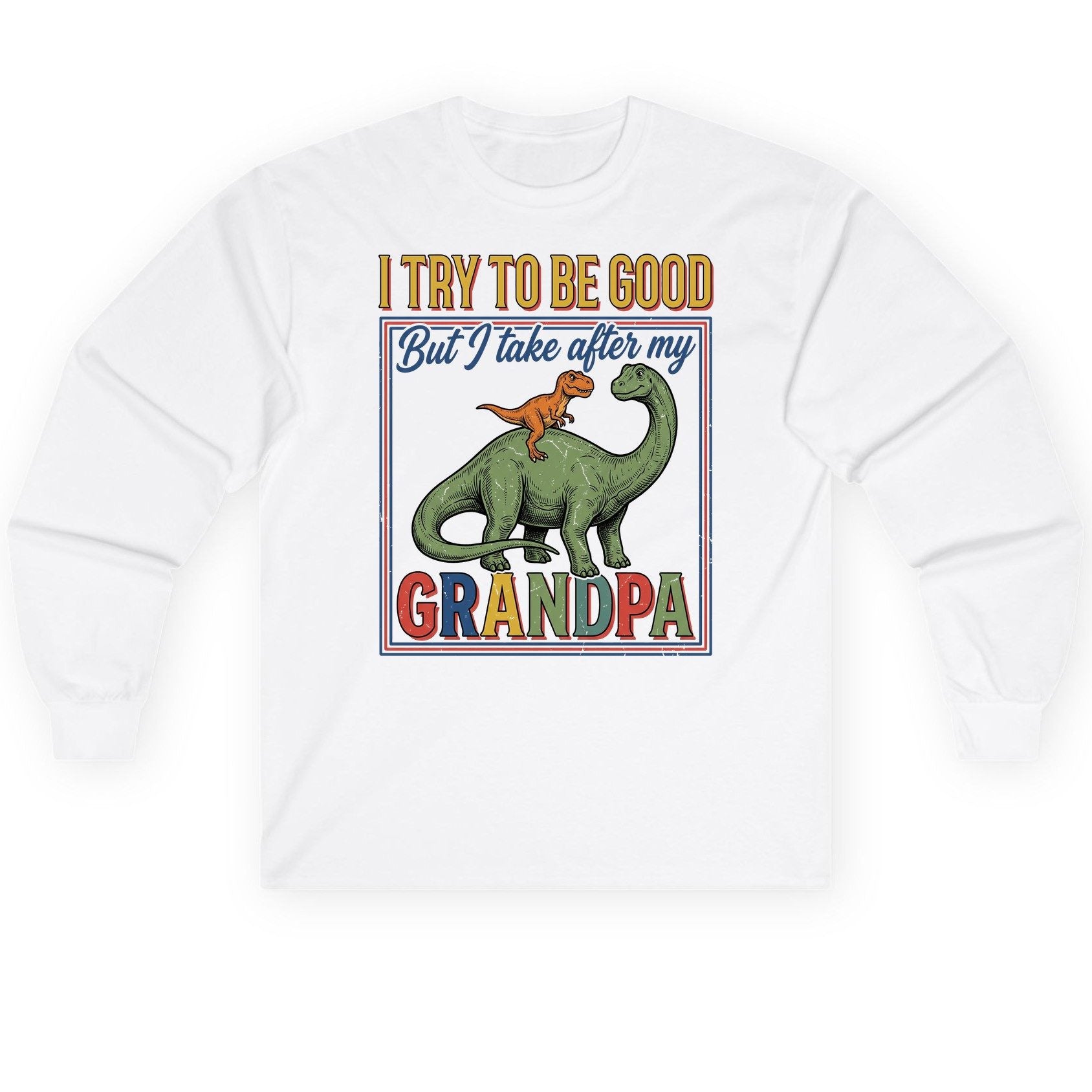 I TRY TO BE GOOD but I Take After My Grandpa Long Sleeve Tee - product mockup - White