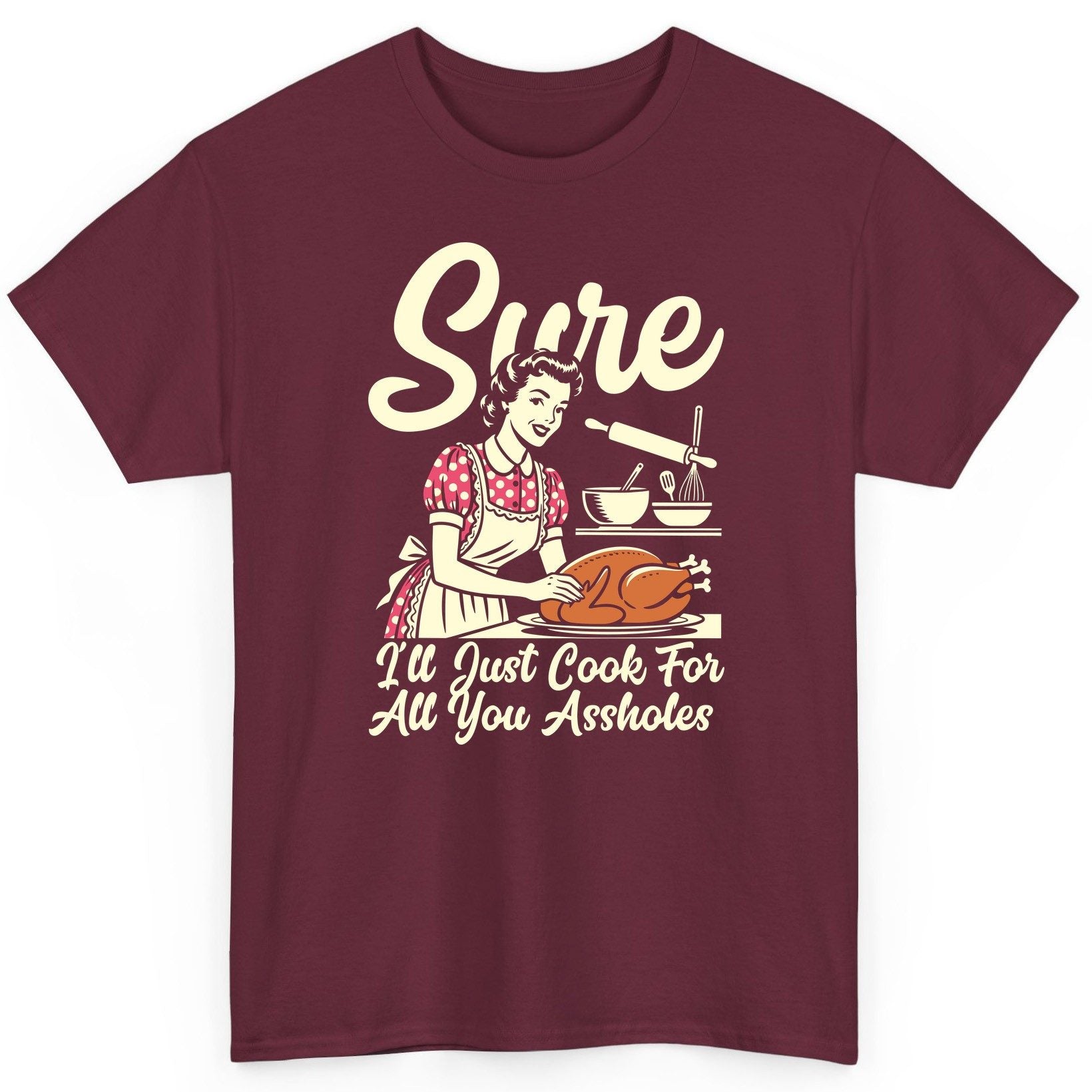 Sure I'll Just Cook for All You Assholes sarcastic housewife T-Shirt Maroon product mockup
