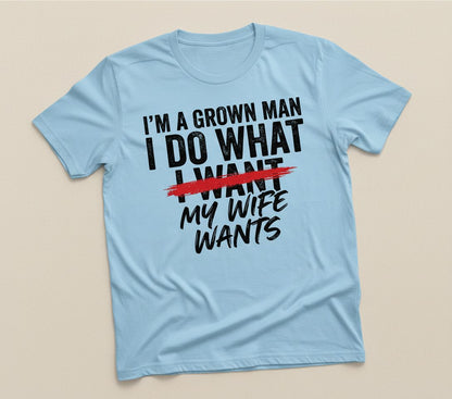 I'M a GROWN MAN I DO WHAT I WANT MY WIFE WANTS Funny Marriage T-Shirt - product mockup - Light Blue