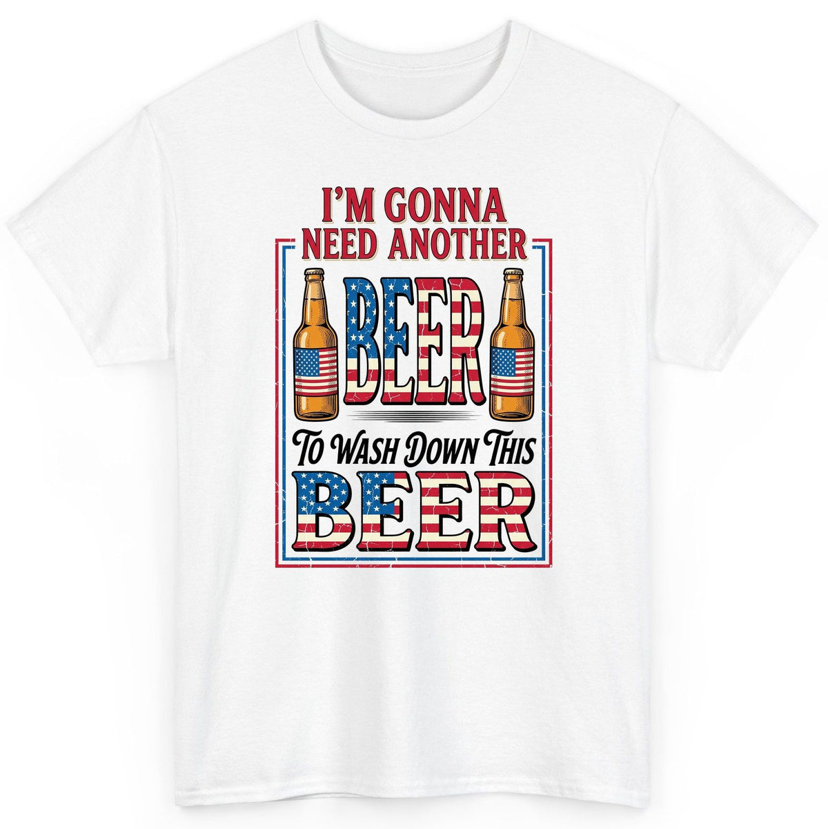 I'm Gonna Need Another Beer to Wash Down This Beer patriotic beer drinking T-Shirt White product mockup
