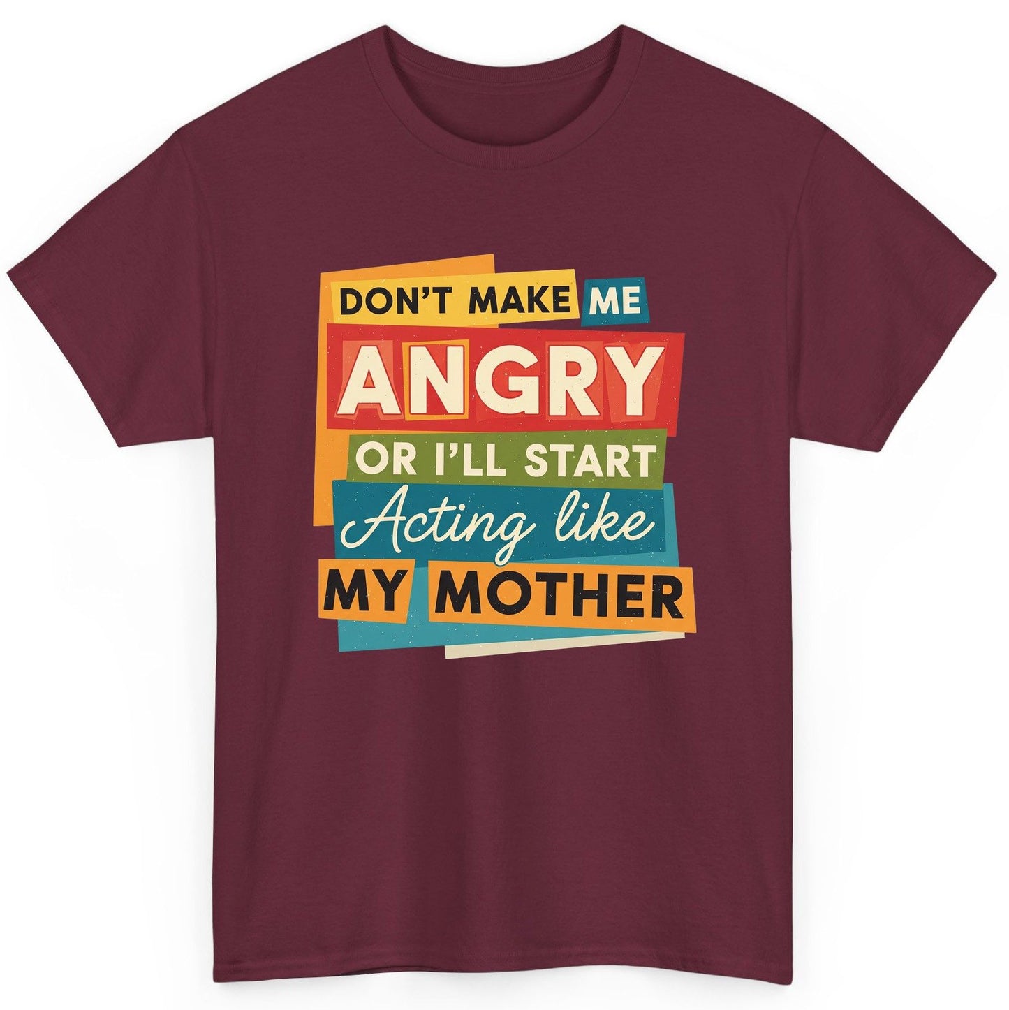 Don't Make Me Angry or I'll Start Acting Like My Mother family humor T-Shirt Maroon product mockup