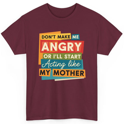 Don't Make Me Angry or I'll Start Acting Like My Mother family humor T-Shirt Maroon product mockup