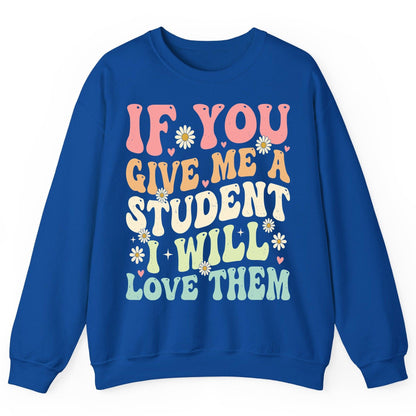 If You Give Me a Student I Will Love Them teaching Sweatshirt Royal product mockup