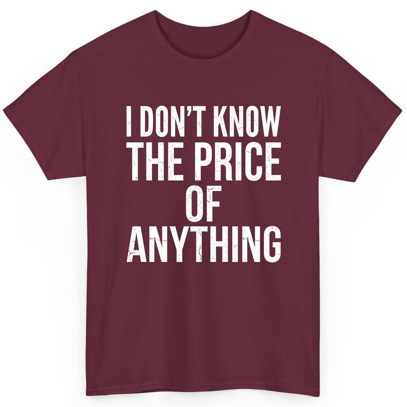 I DON'T KNOW THE PRICE OF Anything Funny Sarcastic Humor T-Shirt - product mockup - Maroon