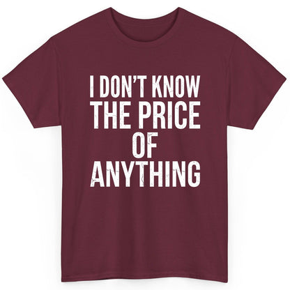 I DON'T KNOW THE PRICE OF Anything Funny Sarcastic Humor T-Shirt - product mockup - Maroon